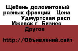 Щебень доломитовый разных фракций › Цена ­ 6 800 - Удмуртская респ., Ижевск г. Бизнес » Другое   